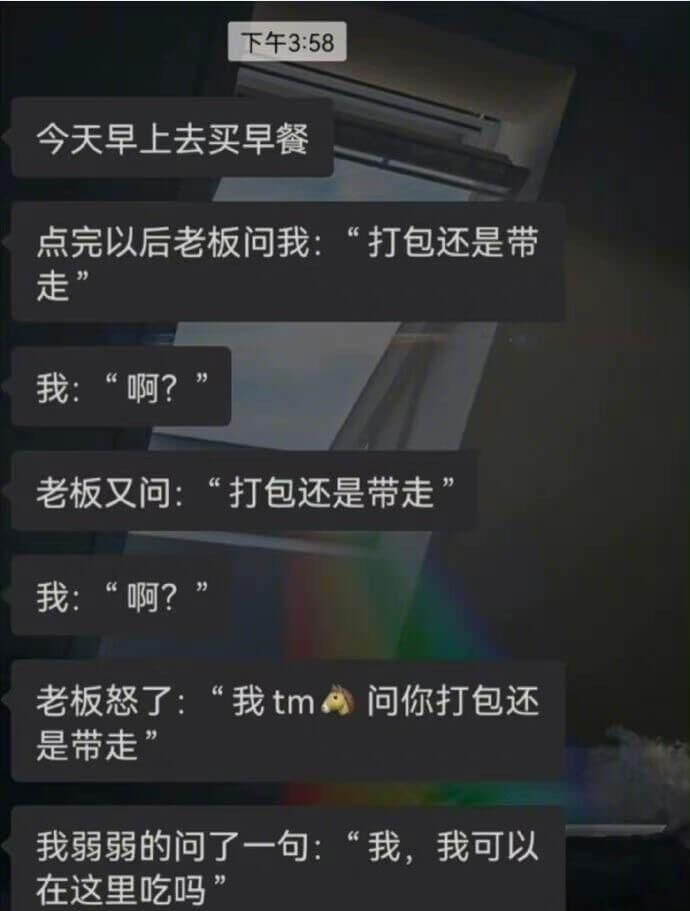 下午3:58今天早上去买早餐点完以后老板问我：“打包还是带我