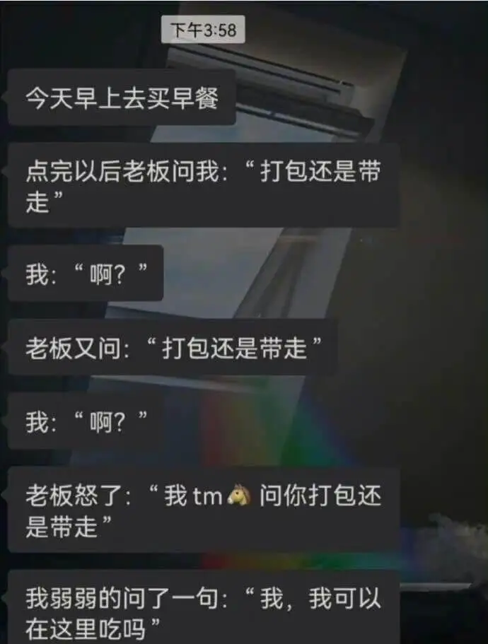 下午3:58今天早上去买早餐点完以后老板问我：“打包还是带我