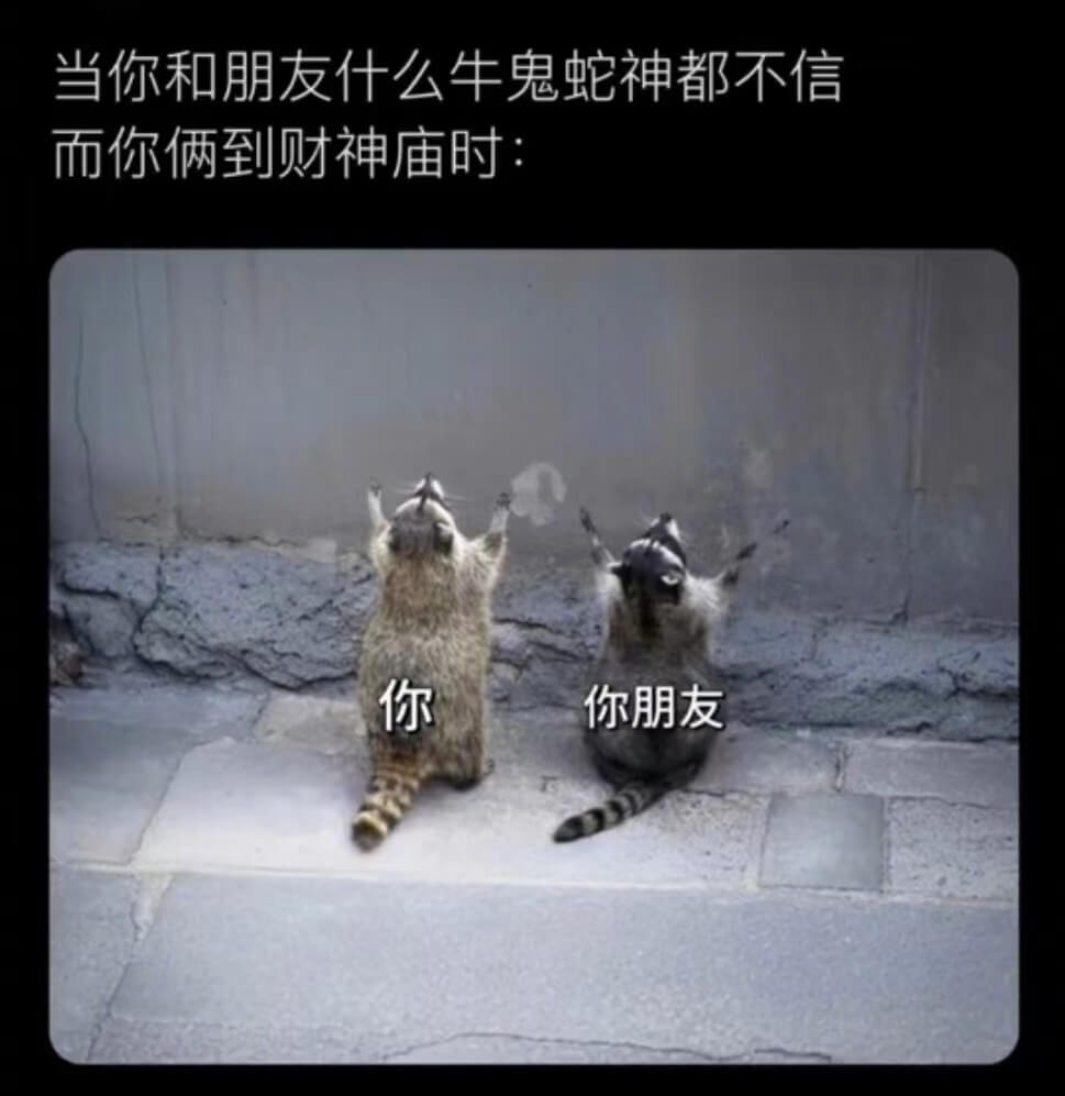当你和朋友什么牛鬼蛇神都不信而你俩到财神庙时：你你朋友