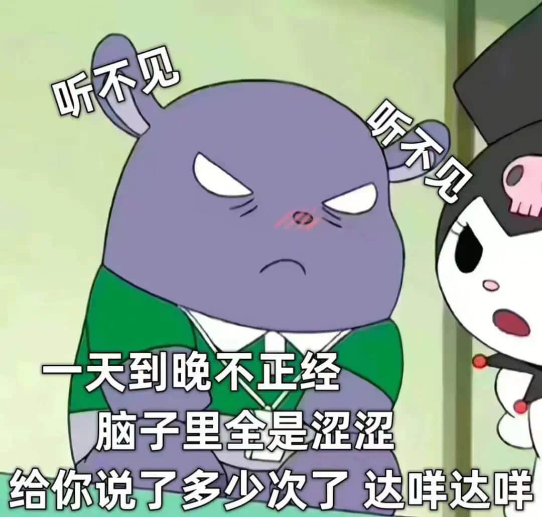 听不见听不见一天到晚不正经脑子里全是涩涩给你说了多少次了达吖