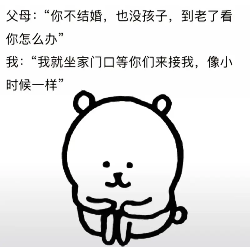 父母：“你不结婚，也没孩子，到老了看你怎么办？”我：“我就坐