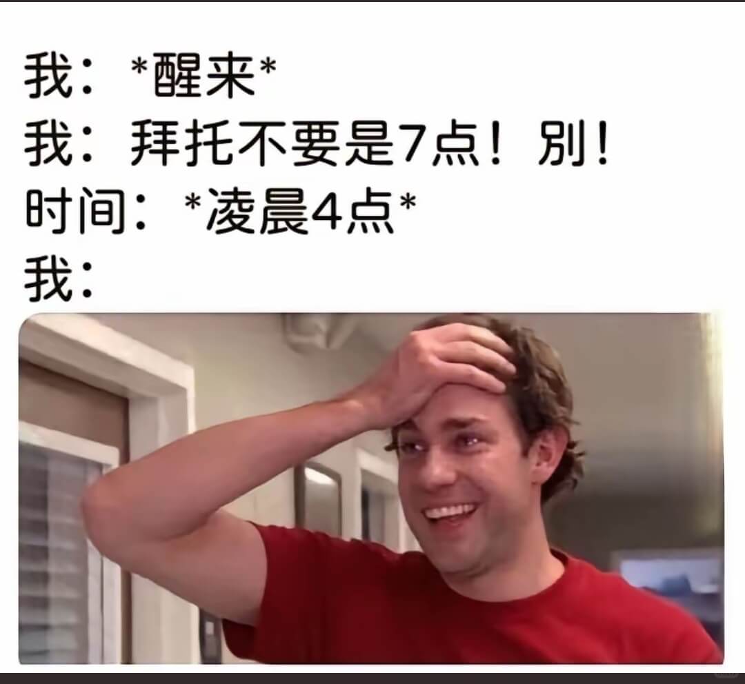 我：醒来我：拜托不要是7点！别！时间：*凌晨4点我：