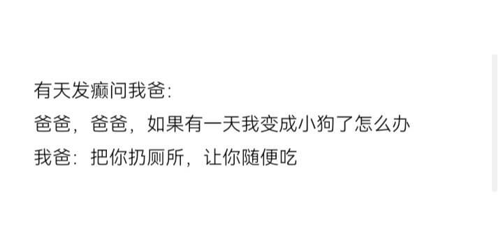 有天发癫问我爸:爸爸，爸爸，如果有一天我变成小狗了怎么办我爸