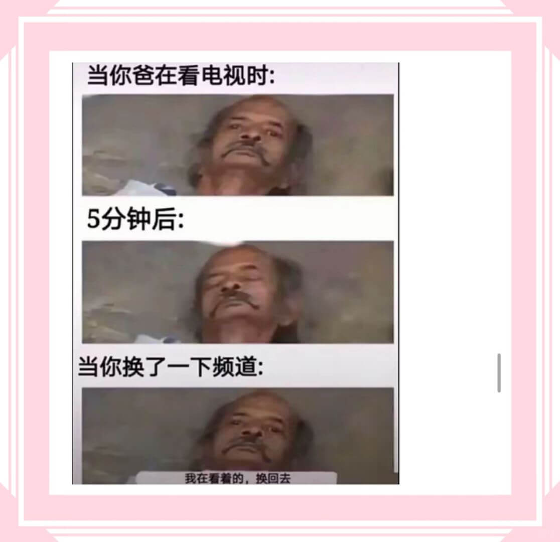 当你爸在看电视时:5分钟后:当你换了一下频道:我在看着的,换