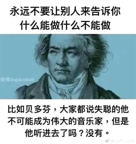 永远不要让别人来告诉你什么能做什么不能做比如贝多芬，大家都说