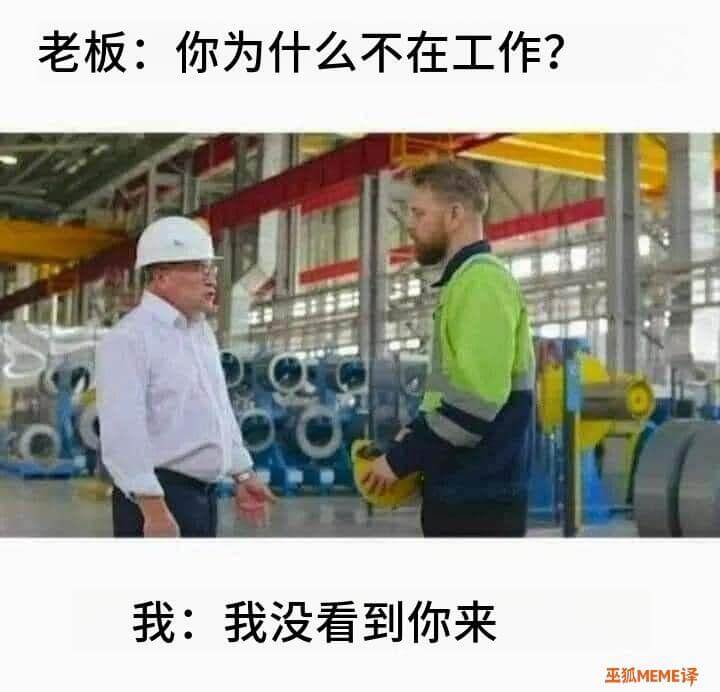 老板：你为什么不在工作？我：我没看到你来。巫狐MEME译