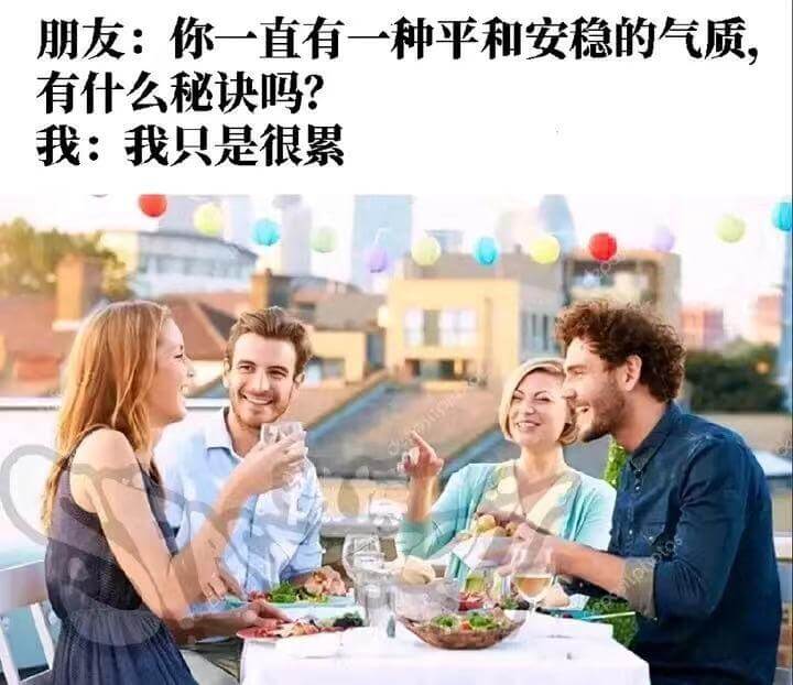 朋友：你一直有一种平和安稳的气质有什么秘诀吗？我：我只是很累