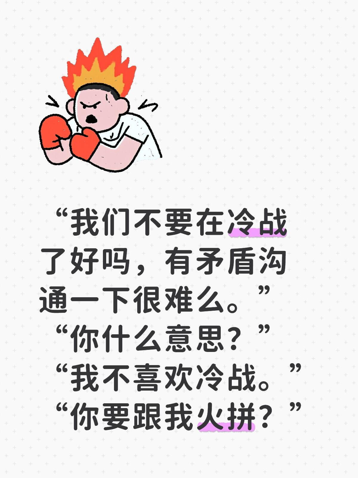 我们不要在冷战了好吗，有矛盾沟通一下很难么。你什么意思？我不