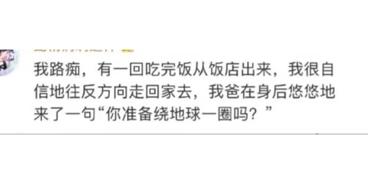我路痴，有一回吃完饭从饭店出来，我很自信地往反方向走回家去，