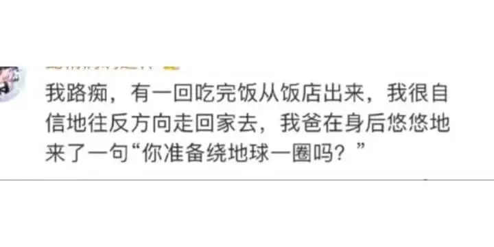 我路痴，有一回吃完饭从饭店出来，我很自信地往反方向走回家去，