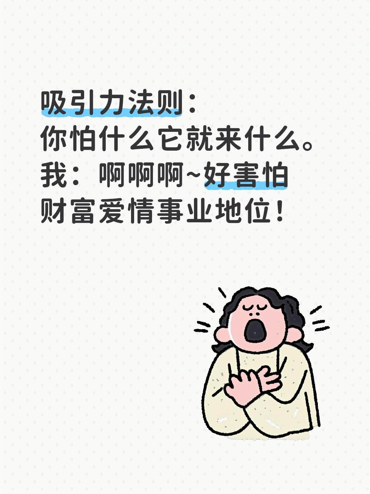 吸引力法则你怕什么，它就来什么。我：啊啊啊～好害怕！财富、爱