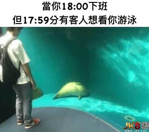 当你18:00下班，但17：59分有客人想看你游泳，JK8。
