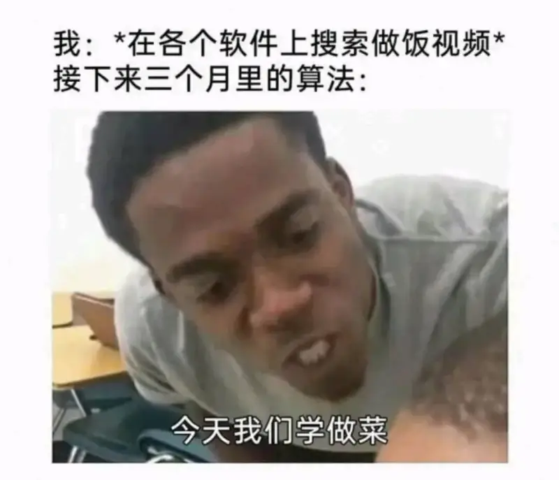 我：*在各个软件上搜索做饭视频*接下来三个月里的算法：今天我