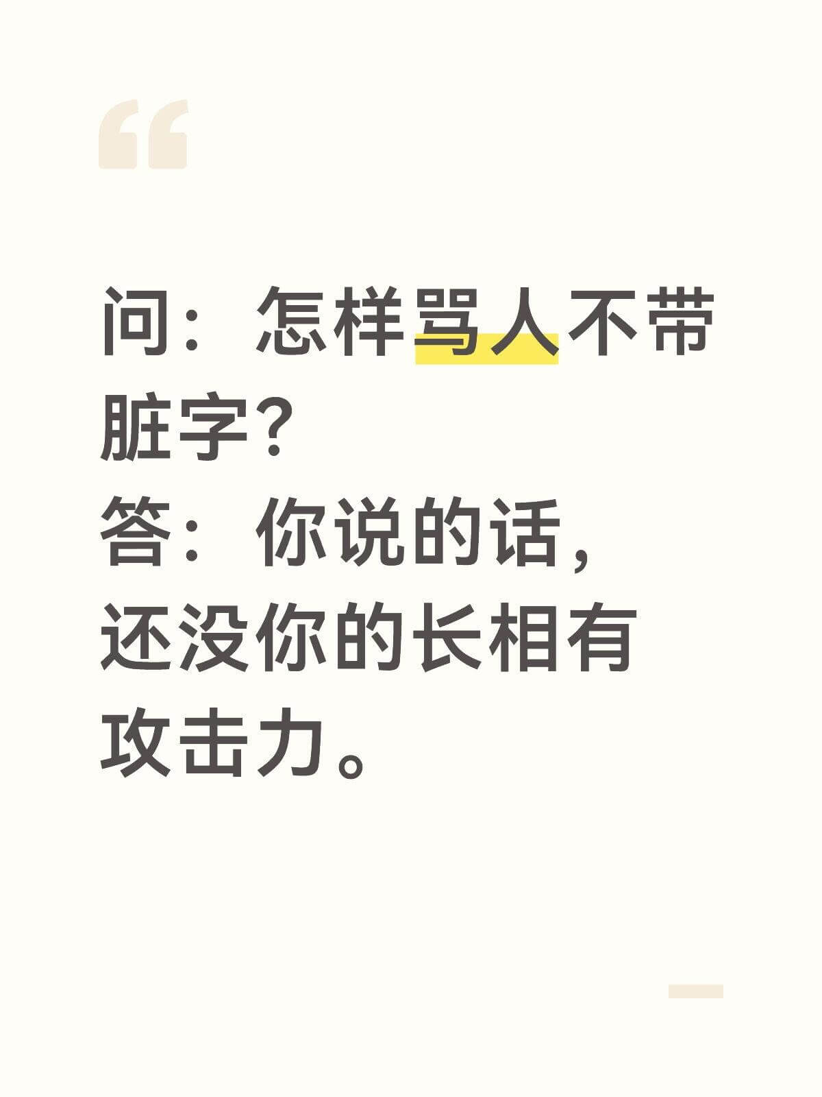 问：怎样骂人不带脏字？答：你说的话，还没你的长相有攻击力。