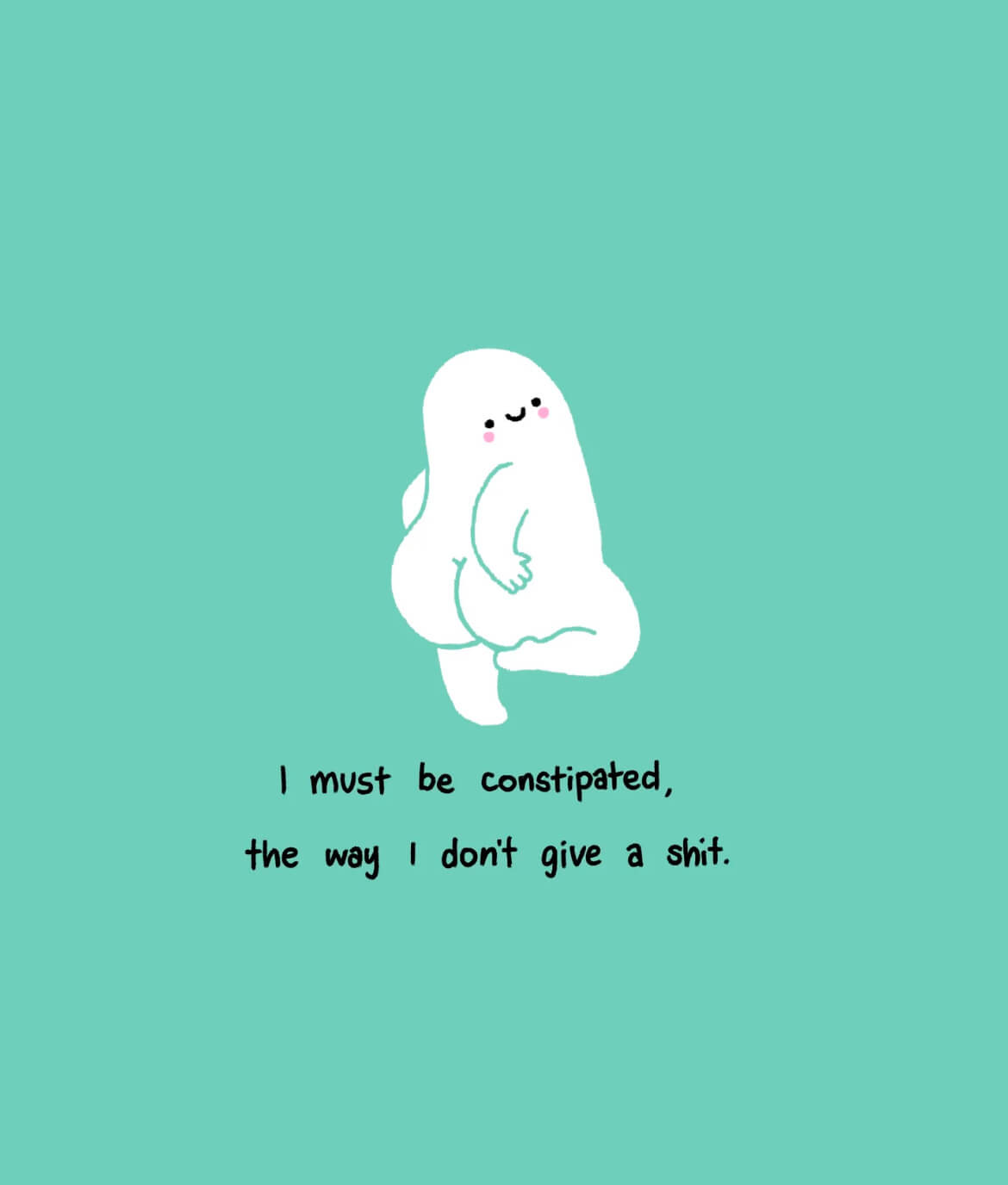 Imustbeconstipated,thewayIdont