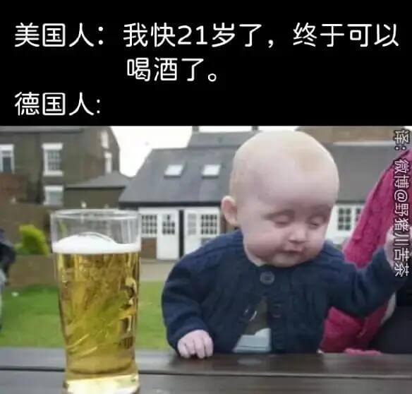美国人：我快21岁了，终于可以喝酒了。德国人：微博@野猪川苦