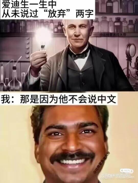 爱迪生一生中从未说过“放弃”两字。我:那是因为他不会说中文。