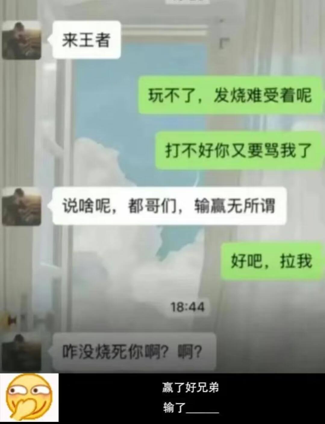 来王者玩不了，发烧难受着呢打不好你又要骂我了说啥呢，都哥们，