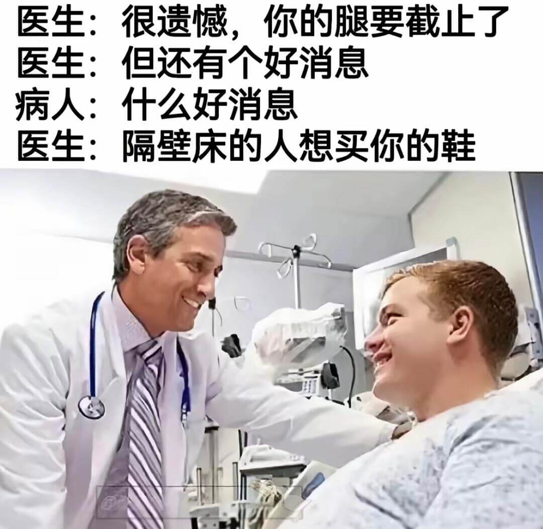 医生：行，很遗憾，你的腿要截肢了。医生：但还有个好消息。病人