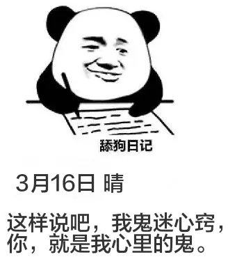舔狗日记3月16日晴这样说吧，我鬼迷心窍。你，就是我心里的鬼