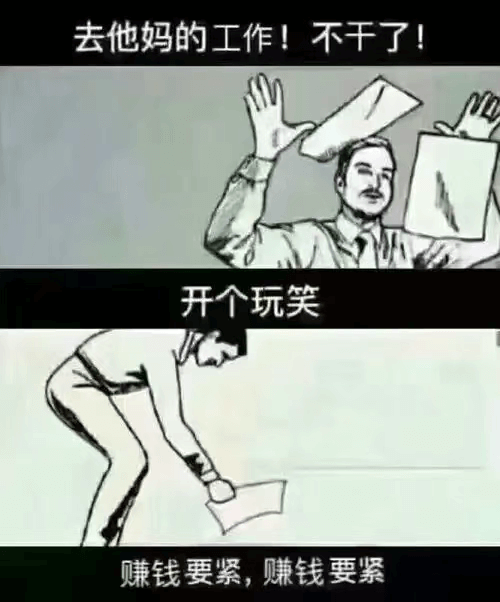 去他妈的工作！不干了！开个玩笑，赚钱要紧，赚钱要紧。