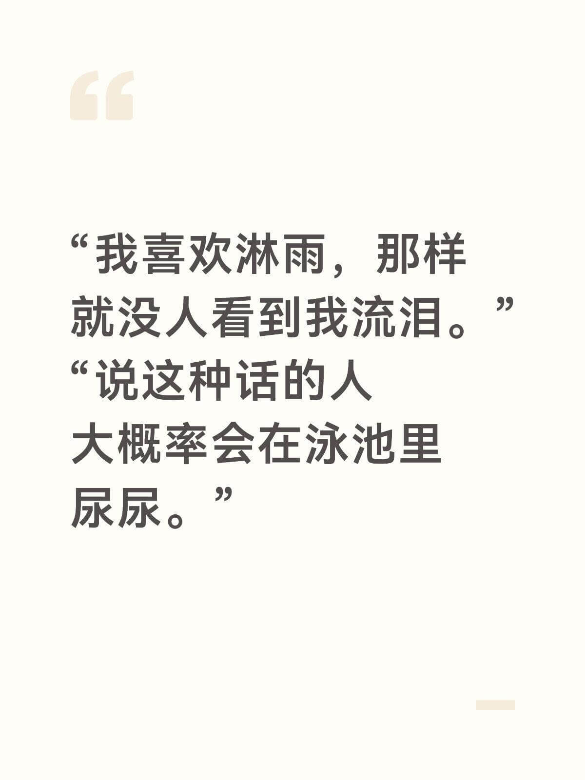 我喜欢淋雨，那样就没人看到我流泪。说这种话的人大率会在泳池里