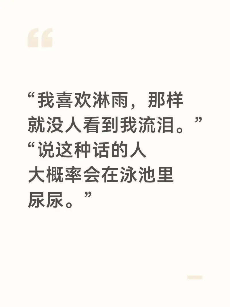 我喜欢淋雨，那样就没人看到我流泪。说这种话的人大率会在泳池里