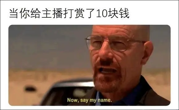 当你给主播打赏了10块钱Now,saymyname.