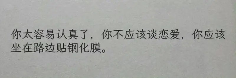 你太容易认真了，你不应该谈恋爱，你应该坐在路边贴钢化膜。