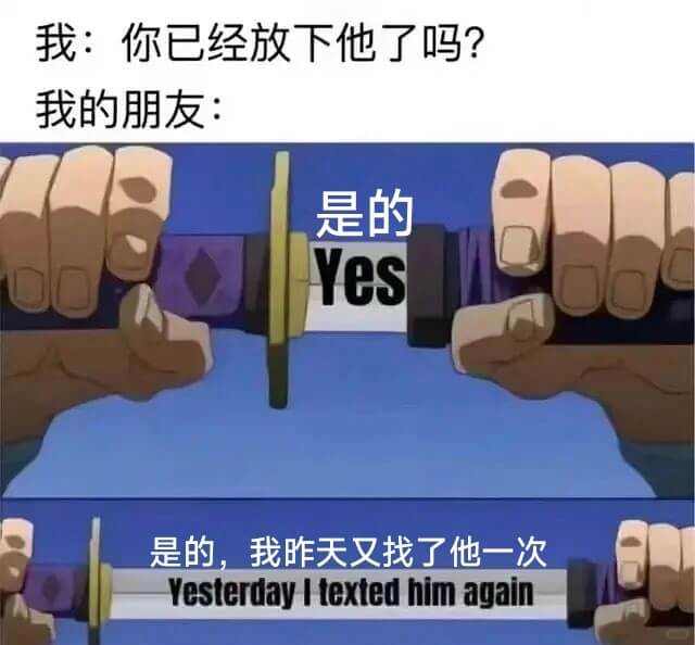 我：你已经放下他了吗？我的朋友：是的Yes是的，我昨天又找了