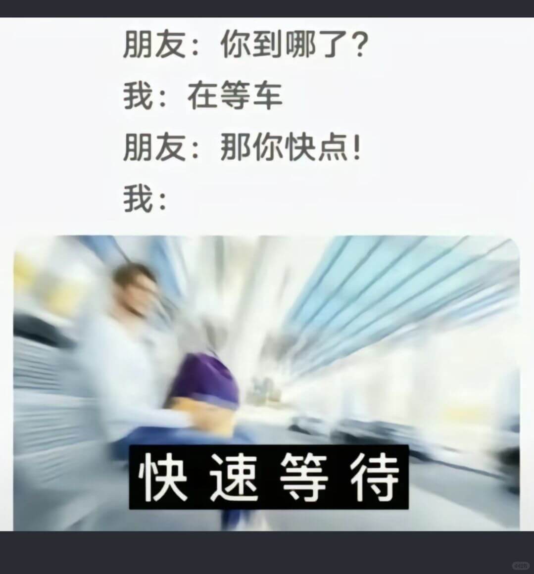 朋友：你到哪了？我：在等车朋友：那你快点！我：快速等待