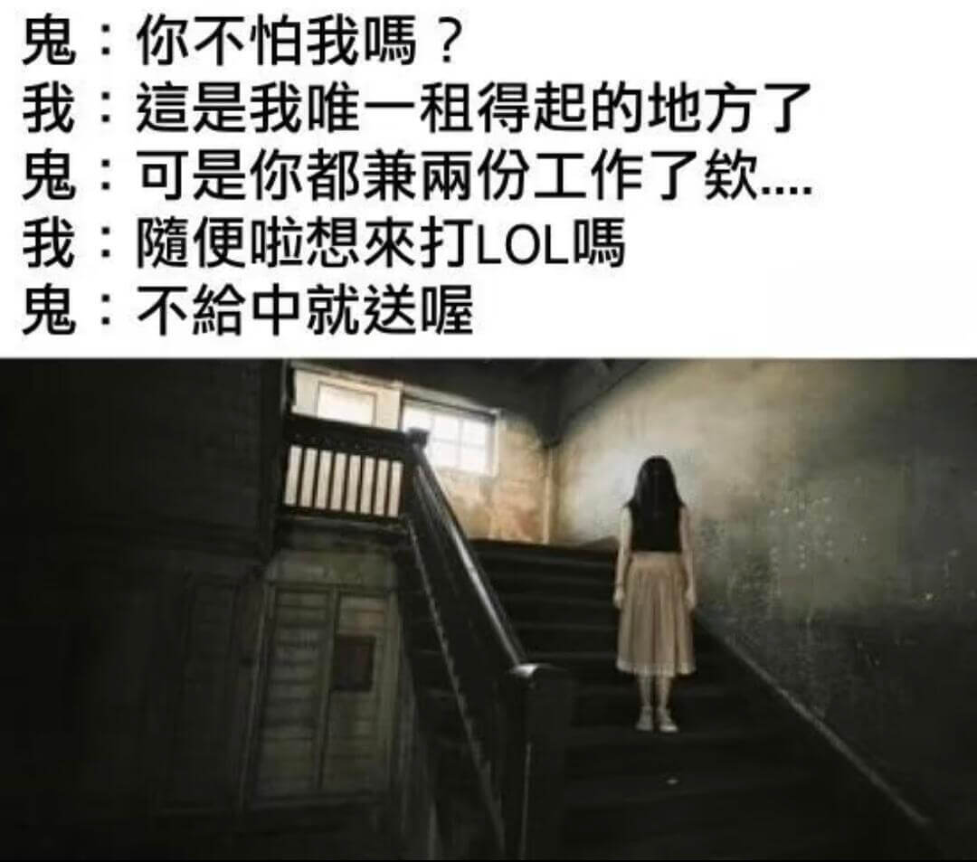 鬼：你不怕我嘿？我：這是我唯一租得起的地方了鬼：可是你都兼兩
