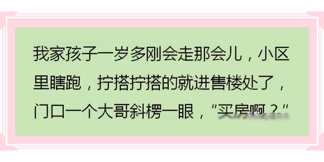 我家孩子一岁多刚会走那会儿,小区里瞎跑,拧搭拧搭的就进售楼处