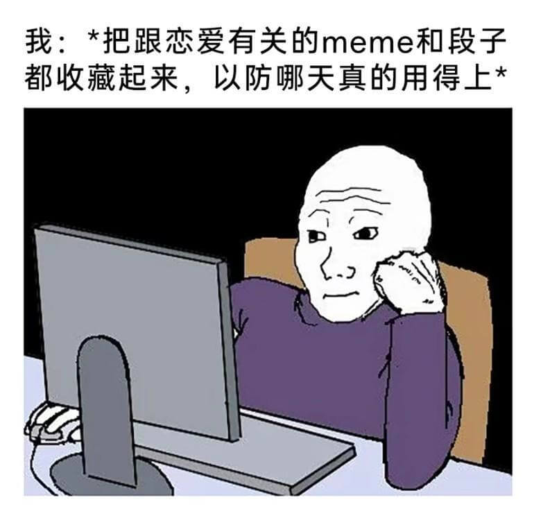 我:*把跟恋爱有关的meme和段子都收藏起来，以防哪天真的用