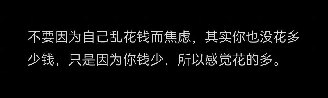 不要因为自己乱花钱而焦虑，其实你也没花多少钱，只是因为你钱少