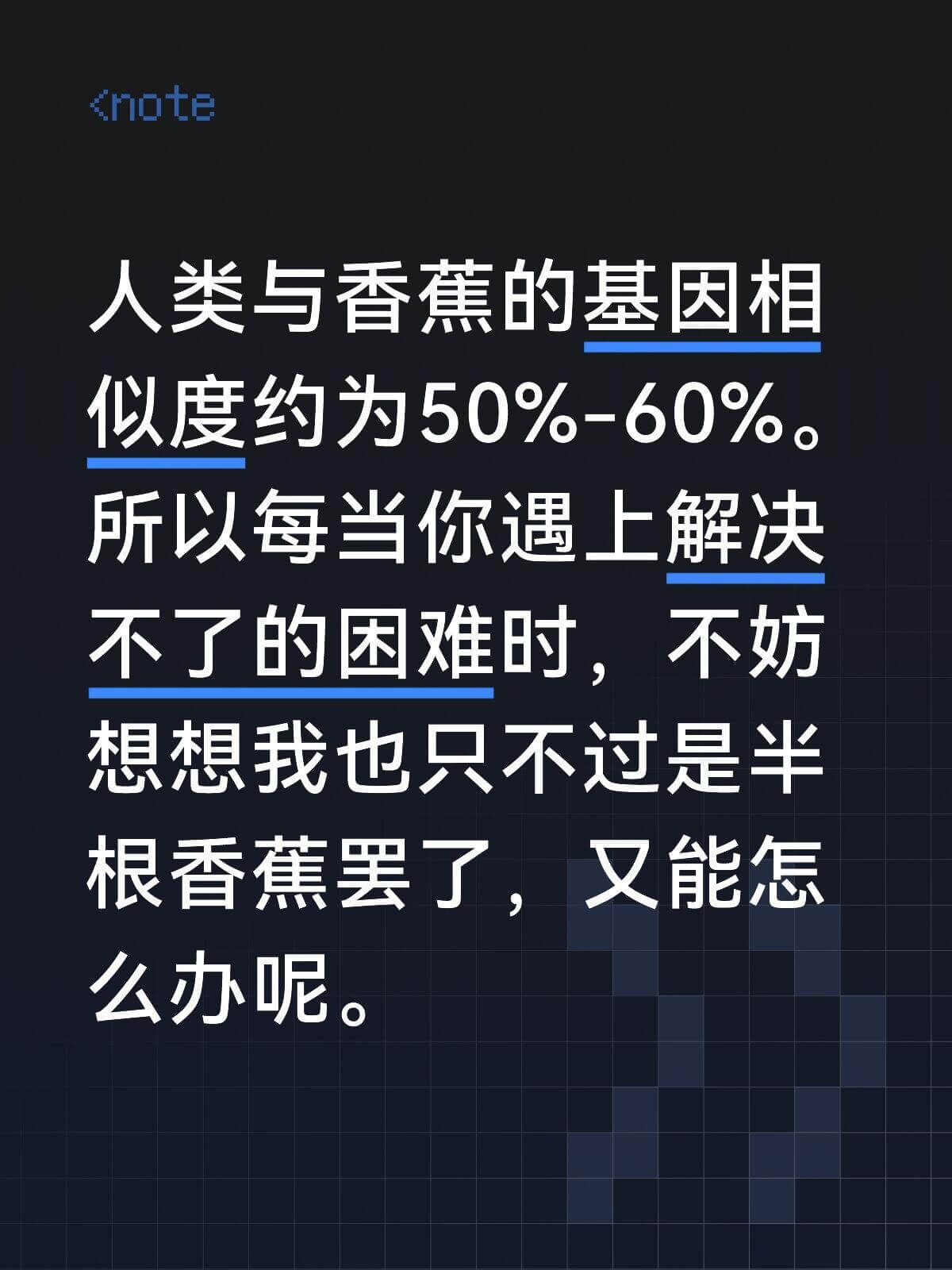 <note人类与香蕉的基因相似度约为50%-60%。所以每当