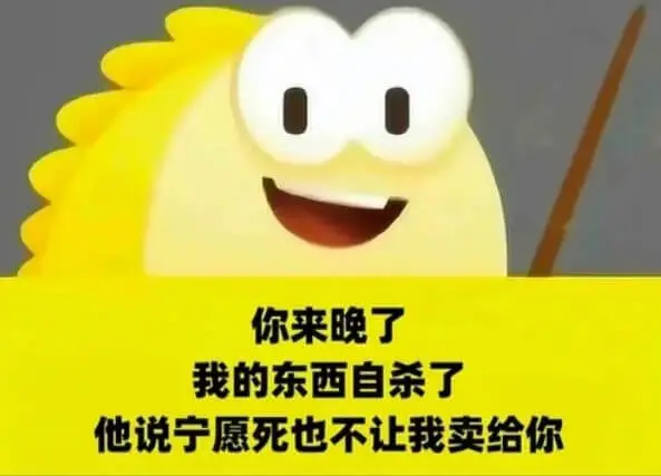 你来晚了，我的东西自杀了，他说宁愿死也不让我卖给你。