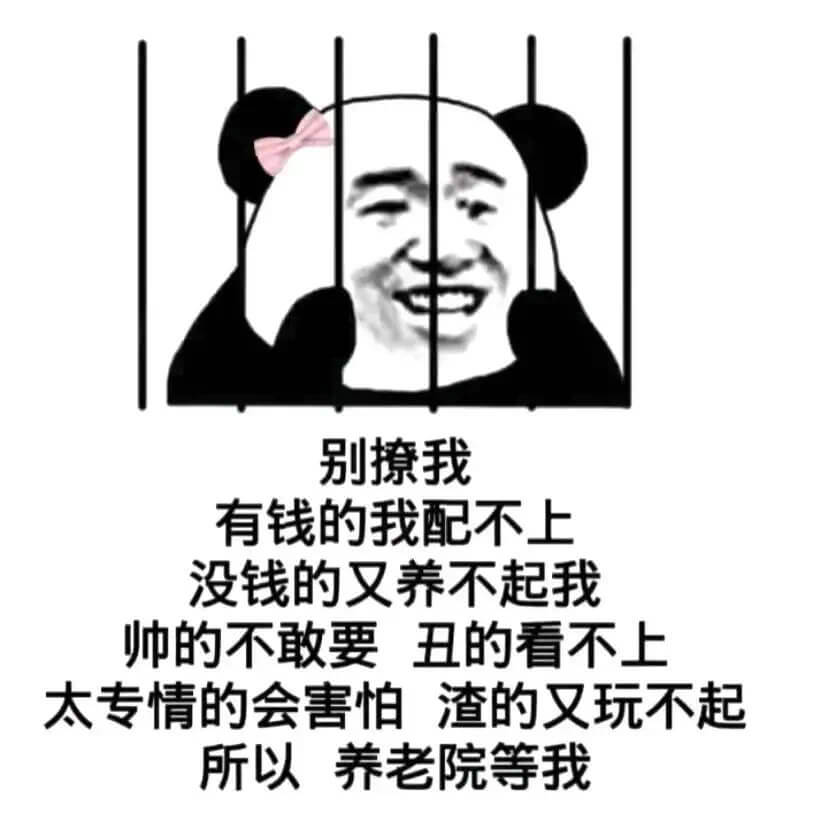 别擦我有钱的我配不上，没钱的又养不起我。帅的不敢要，丑的看不