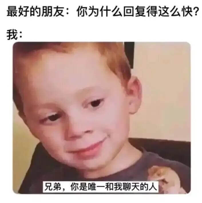 最好的朋友：你为什么回复得这么快？我：兄弟，你是唯一和我聊天
