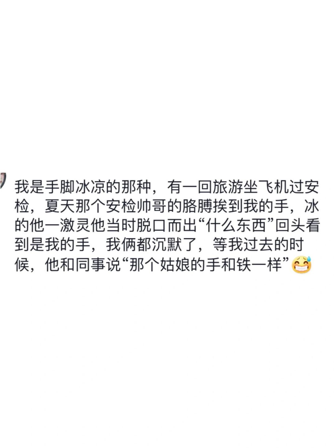 我是手脚冰凉的那种，有一回旅游坐飞机过安检，夏天那个安检帅哥