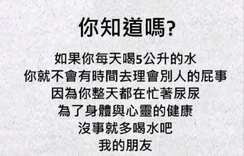 你知道？如果你每天喝5公升的水，你就不會有時間去理會别人的屁
