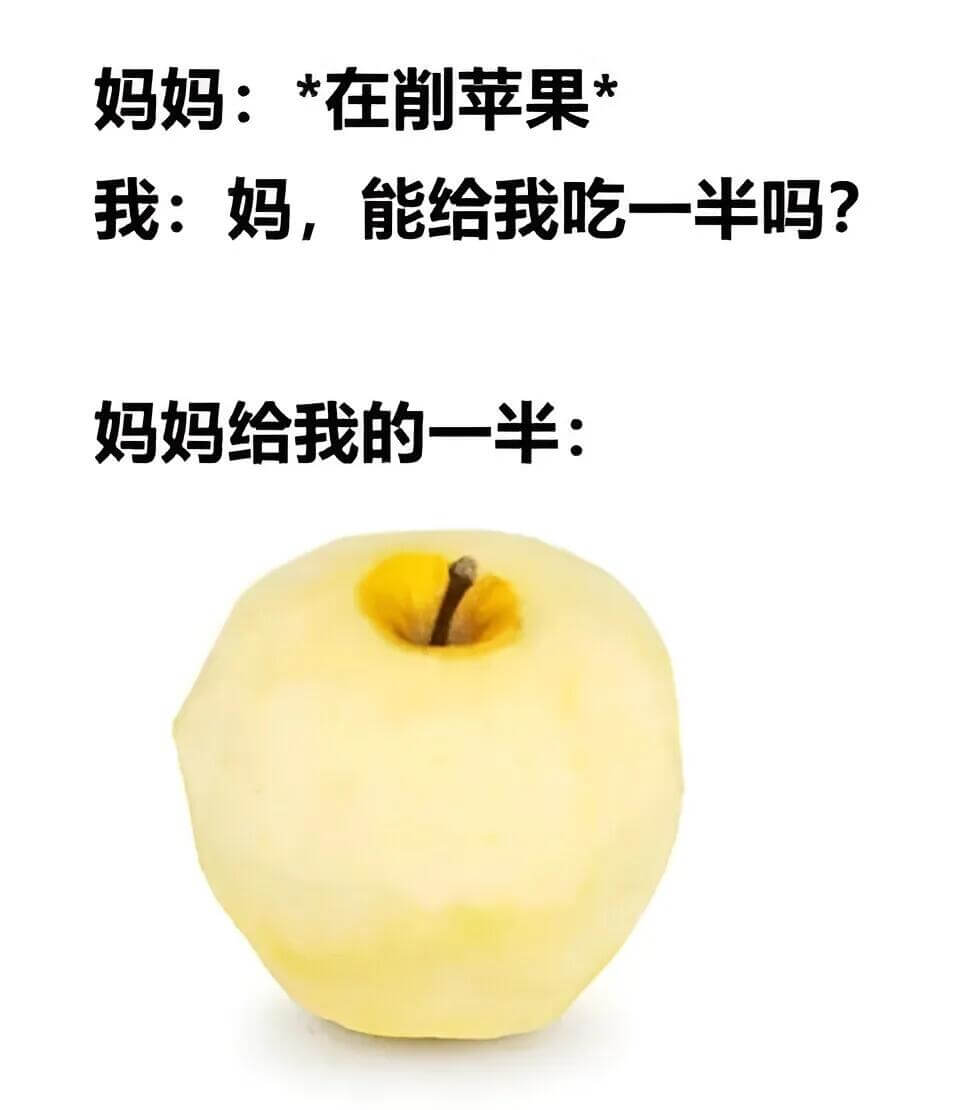 妈妈：*在削苹果我：妈，能给我吃一半吗？妈妈给我的一半：