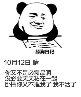 舔狗日记10月12日晴你又不是必需品啊，没必要天天粘在一起。