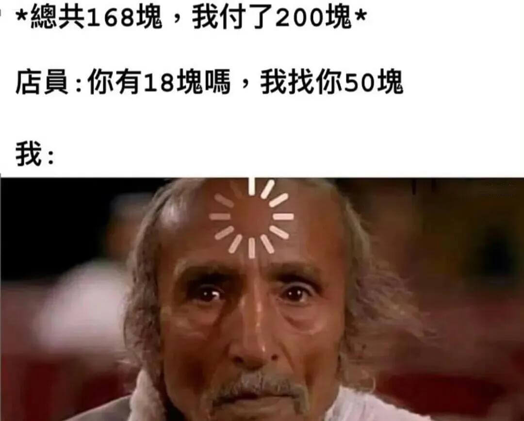*總共168瑰，我付了200瑰*店：你有18瑰，我找你50瑰