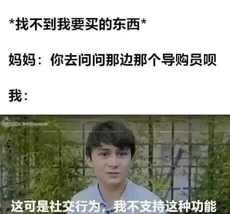 *找不到我要买的东西*妈妈：你去问问那边那个导购员呗。我：这