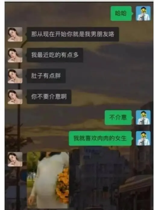 哈哈那从现在开始你就是我男朋友咯我最近吃的有点多肚子有点胖你
