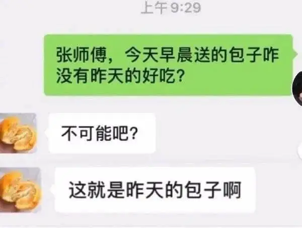 张师傅，今天早晨送的包子咋没有昨天的好吃？不可能吧？这就是昨