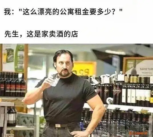 我：这么漂亮的公寓租金要多少？先生，这是家卖酒的店。