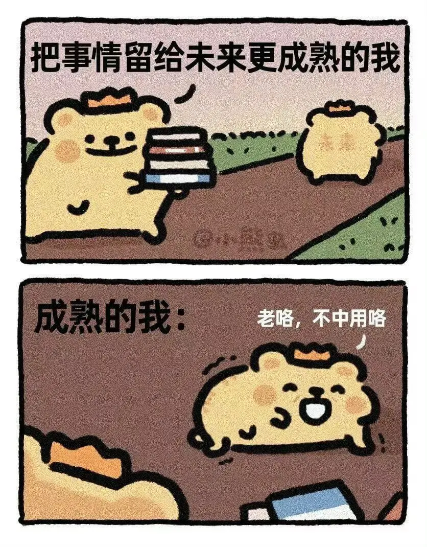 把事情留给未来更成熟的我。成熟的我：老咯，不中用咯。