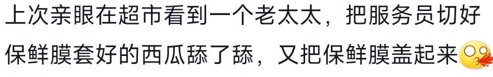 上次亲眼在超市看到一个老太太，把服务员切好保鲜膜套好的西瓜舔